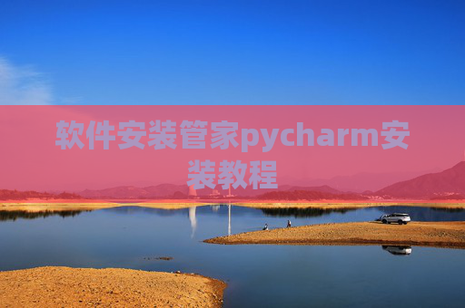 软件安装管家pycharm安装教程 软件安装管家pycharm安装教程